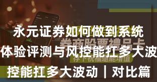 永元证券如何做到系统稳定性？体验评测与风控能扛多大波动｜对比篇