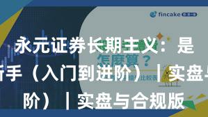 永元证券长期主义：是否适合新手（入门到进阶）｜实盘与合规版