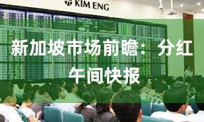 新加坡市场前瞻：分红 午间快报