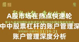 A股市场在热点快速轮动时期中中股票杠杆的账户管理深度分析