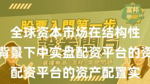 全球资本市场在结构性行情阶段背景下中实盘配资平台的资产配置实
