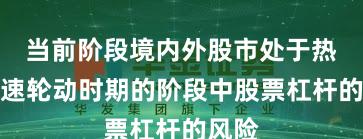 当前阶段境内外股市处于热点快速轮动时期的阶段中股票杠杆的风险