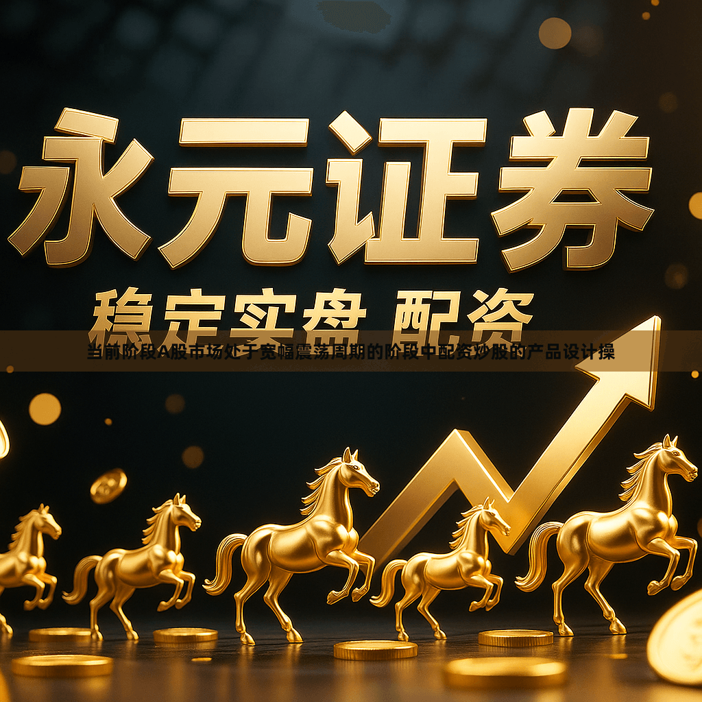 当前阶段A股市场处于宽幅震荡周期的阶段中配资炒股的产品设计操