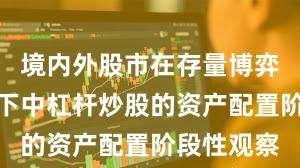 境内外股市在存量博弈格局背景下中杠杆炒股的资产配置阶段性观察