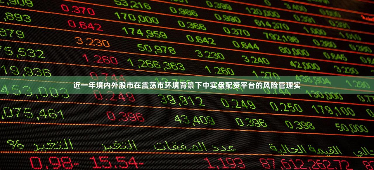 近一年境内外股市在震荡市环境背景下中实盘配资平台的风险管理实