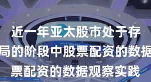 近一年亚太股市处于存量博弈格局的阶段中股票配资的数据观察实践