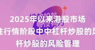 2025年以来港股市场在结构性行情阶段中中杠杆炒股的风险管理