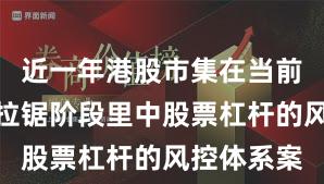 近一年港股市集在当前指数反复拉锯阶段里中股票杠杆的风控体系案