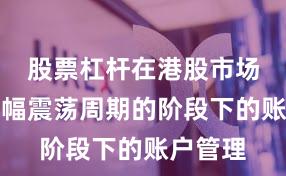 股票杠杆在港股市场处于宽幅震荡周期的阶段下的账户管理
