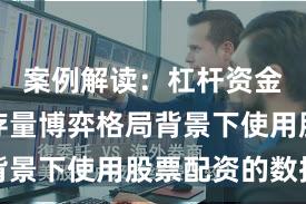 案例解读：杠杆资金使用在存量博弈格局背景下使用股票配资的数据
