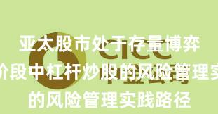 亚太股市处于存量博弈格局的阶段中杠杆炒股的风险管理实践路径