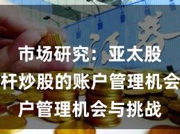 市场研究：亚太股市中杠杆炒股的账户管理机会与挑战
