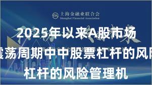2025年以来A股市场在宽幅震荡周期中中股票杠杆的风险管理机