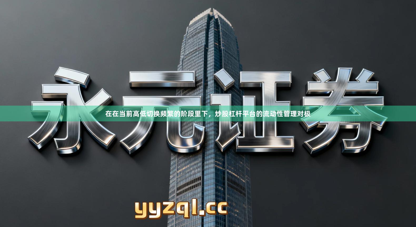 在在当前高低切换频繁的阶段里下，炒股杠杆平台的流动性管理对极