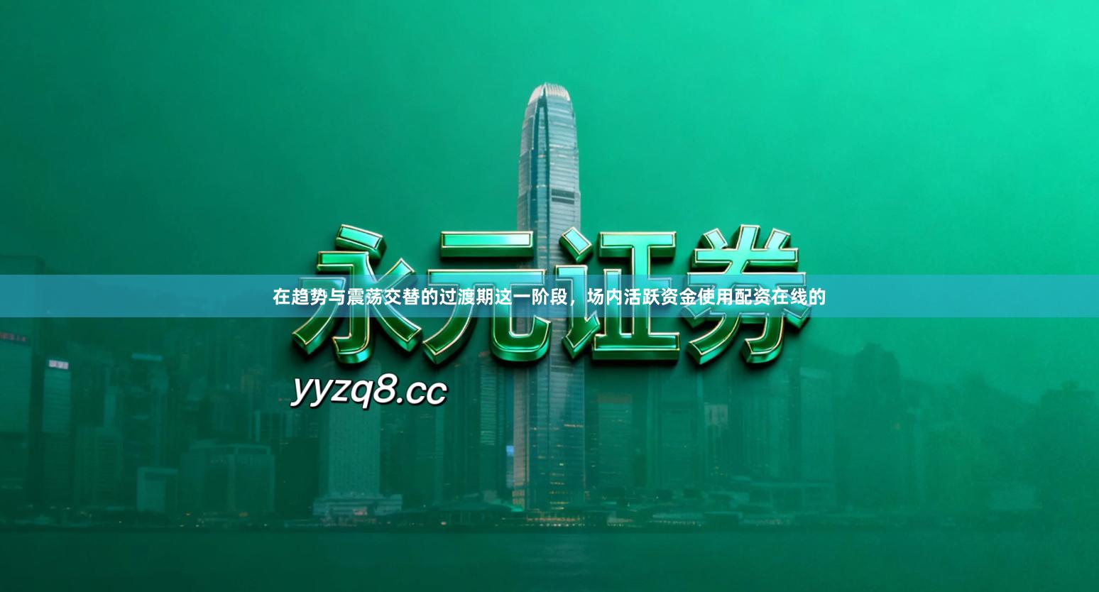 在趋势与震荡交替的过渡期这一阶段,场内活跃资金使用配资在线的