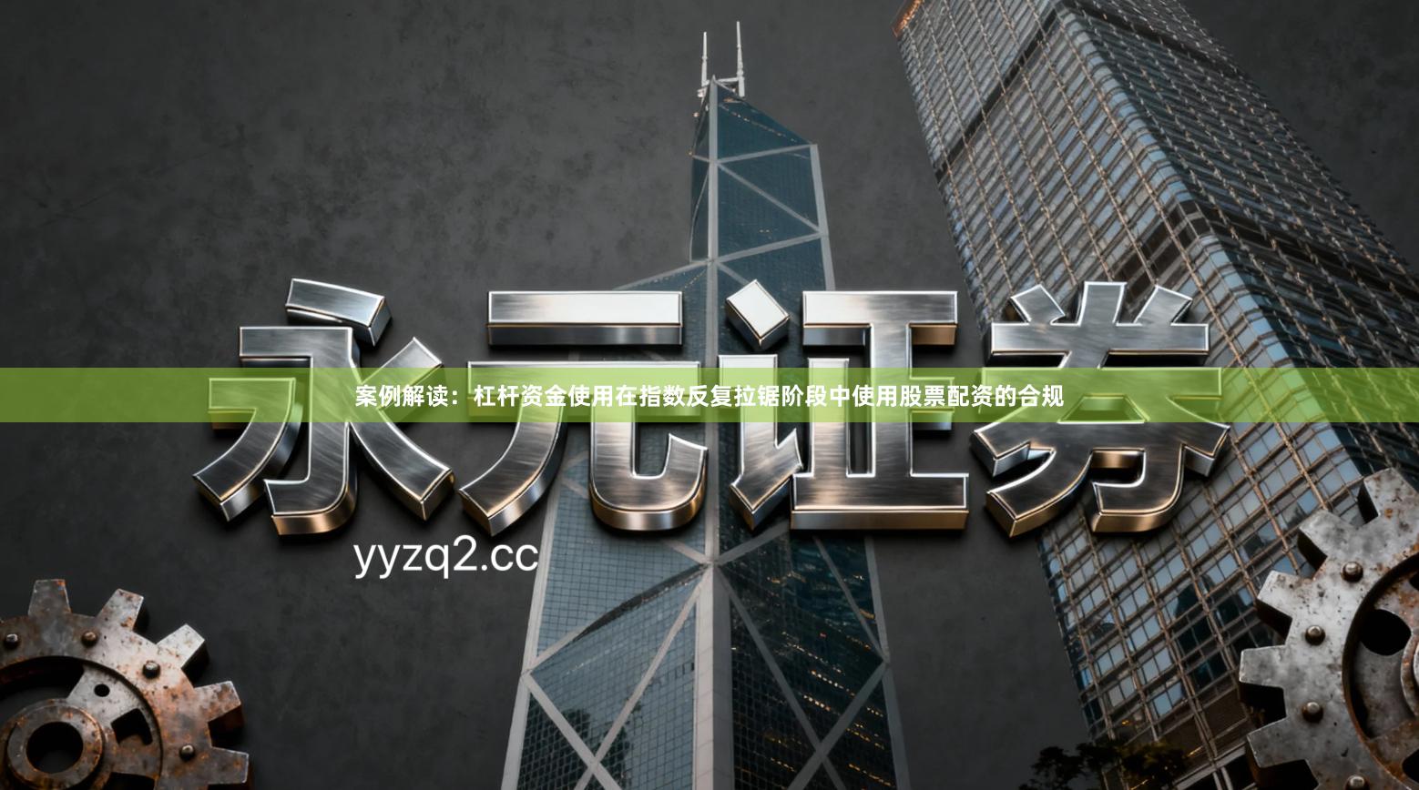 案例解读：杠杆资金使用在指数反复拉锯阶段中使用股票配资的合规