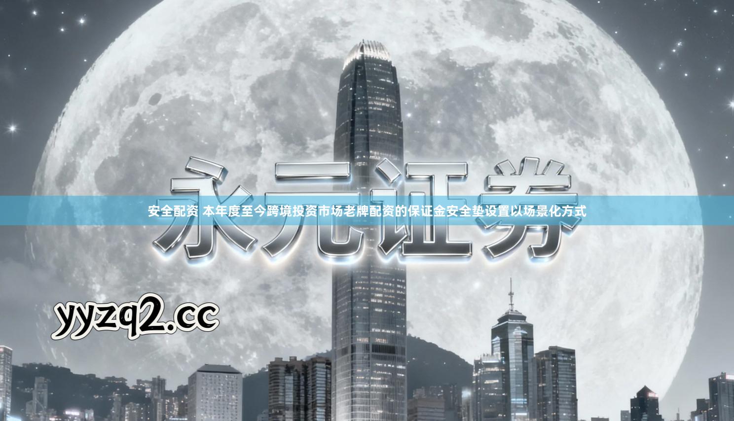 安全配资 本年度至今跨境投资市场老牌配资的保证金安全垫设置以场景化方式